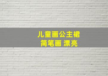 儿童画公主裙 简笔画 漂亮